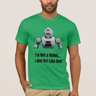 I Am Not a Robot – Just Act Like One T-Shirt