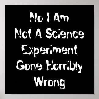 I Am Not A Science Experiment Gone Horribly Wrong Poster