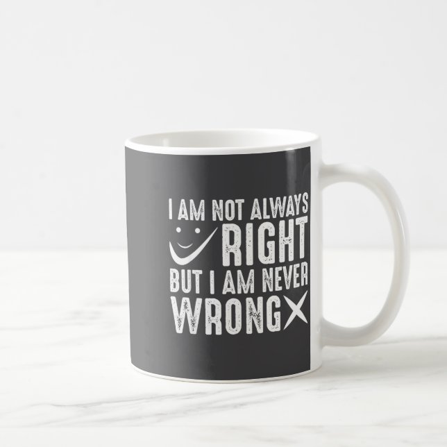 I Am Not Always Right But I Am Never Wrong, Funny  Coffee Mug (Right)