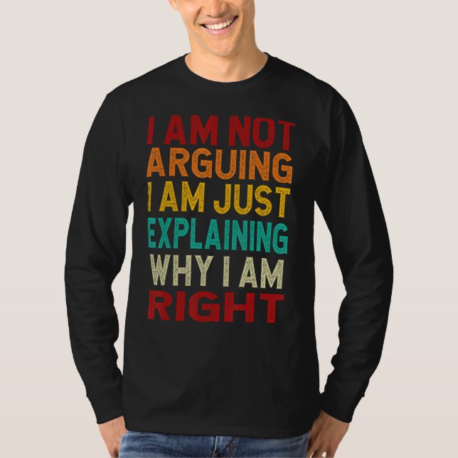 I Am Not Arguing I Am Just Explaining Why I Am Rig T-Shirt (Front)