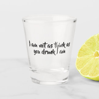 I am not as think as you drunk I am - Shot Glass