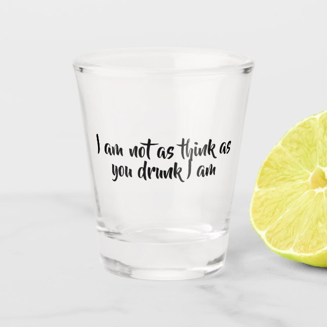 I am not as think as you drunk I am - Shot Glass (Front)
