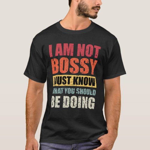 I Am Not Bossy I Just Know What You Should Be Do T_Shirt