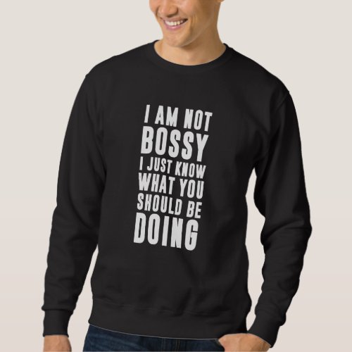 I Am Not Bossy I Just Know What You Should Be Doin Sweatshirt