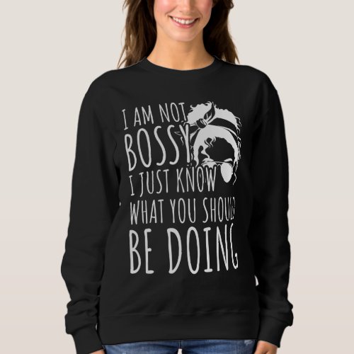 I Am Not Bossy I Just Know What You Should Be Doin Sweatshirt