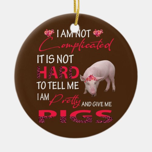 I Am Not Complicated Im Pretty And Give Me Pigs Ceramic Ornament