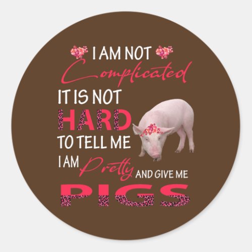 I Am Not Complicated Im Pretty And Give Me Pigs Classic Round Sticker