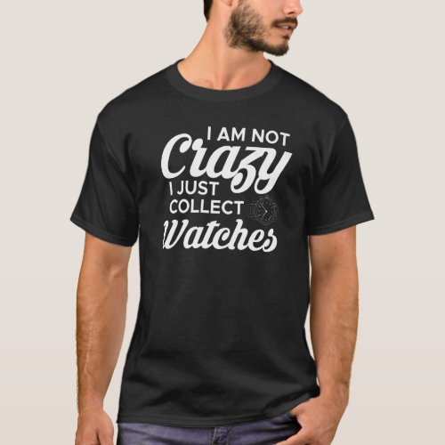 I Am Not Crazy I Just Collect Watches Watchmaker H T_Shirt