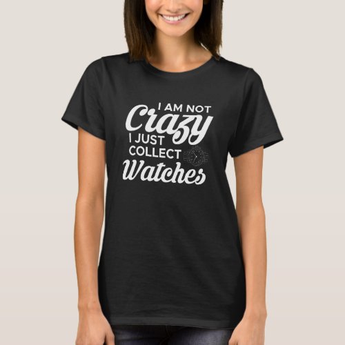 I Am Not Crazy I Just Collect Watches Watchmaker H T_Shirt