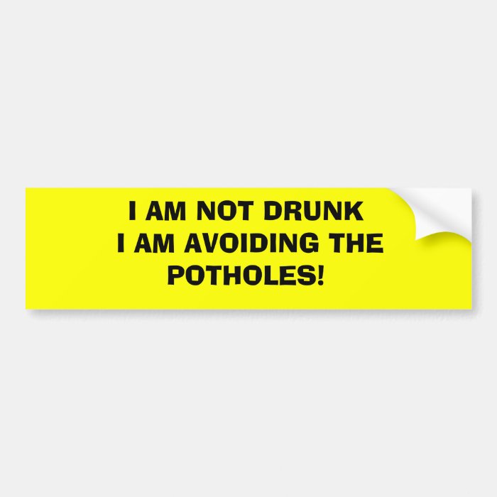 I AM NOT DRUNK I AM AVOIDING THE POTHOLES BUMPER STICKERS