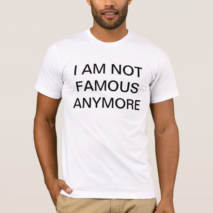 I AM NOT FAMOUS ANYMORE T-Shirt | Zazzle.com