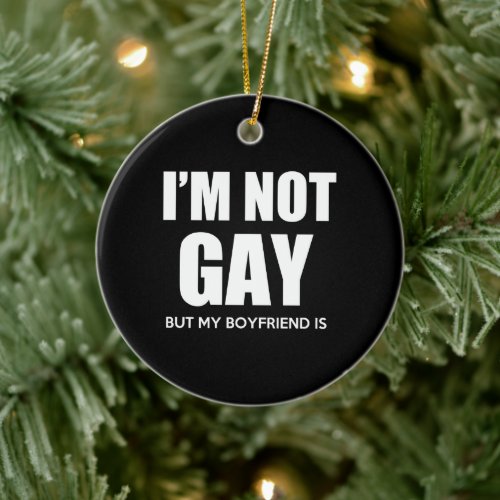 I am not Gay but my boyfriend is Ceramic Ornament