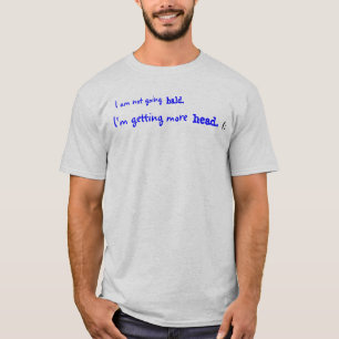 I am not going bald., I'm getting more head.... T-Shirt