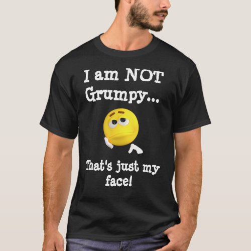 I am NOT GrumpyThats just my face T_Shirt
