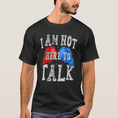 I Am Not Here To Talk Boxing Workout Training Gym  T_Shirt