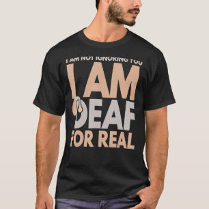 I Am Not Ignoring You I Am Deaf For Real Deaf Pers T-Shirt