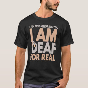 I Am Not Ignoring You I Am Deaf For Real Deaf Pers T-Shirt