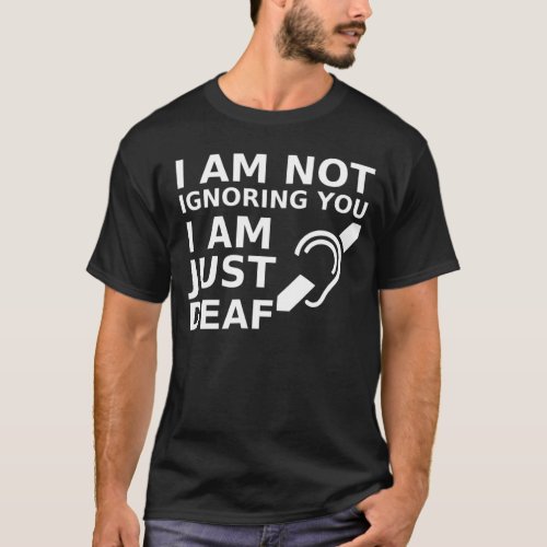 I Am Not Ignoring You I Am Just Deaf T_Shirt