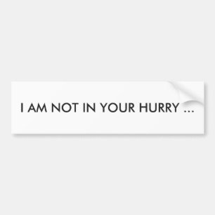 "I AM NOT IN YOUR HURRY" BUMPER STICKER