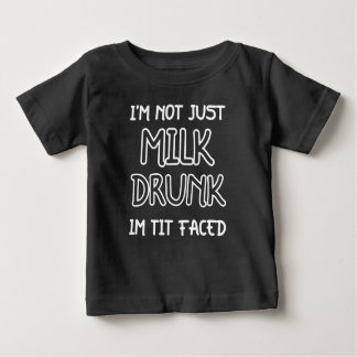 I Am Not Just Milk Drunk, I'm Tit Faced Funny Baby T-Shirt
