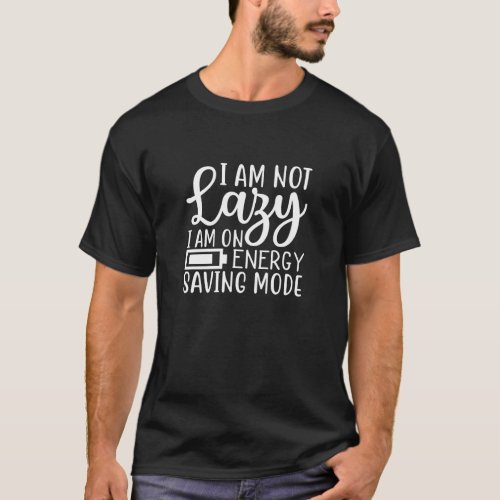 I am not lazy Im on energy saving mode T_Shirt