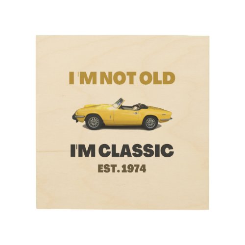 I am not old I am Classic Classic car fans  Wood Wall Art