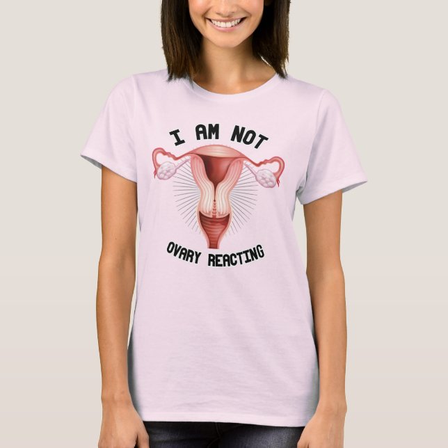 I AM NOT OVARY REACTING T-Shirt (Front)
