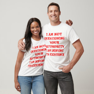 I Am Not Questioning Your Authority I Am Denying I T-Shirt