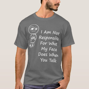 I Am Not Responsible For What My Face Does When T-Shirt