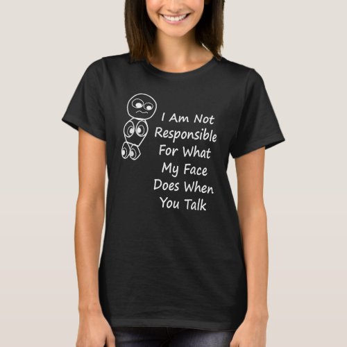 I Am Not Responsible For What My Face Does When Yo T_Shirt