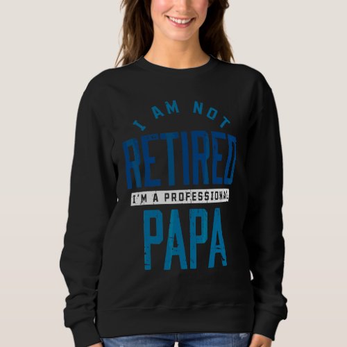 I Am Not Retired I Am Professional Papa Retiree Sweatshirt