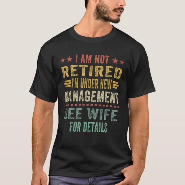 I Am Not Retired I m Under New Management See Wife T-Shirt (Front)