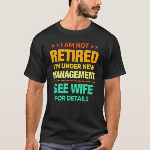 I Am Not Retired I m Under New Management Wife T_Shirt