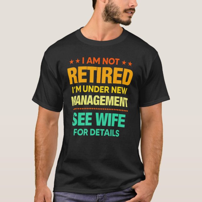 I Am Not Retired I m Under New Management Wife T-Shirt (Front)