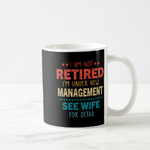 I Am Not Retired Im Under New Management See Wife Coffee Mug