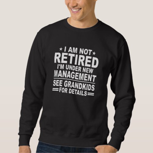 I Am Not Retired See Grandkids For Details  Funny  Sweatshirt