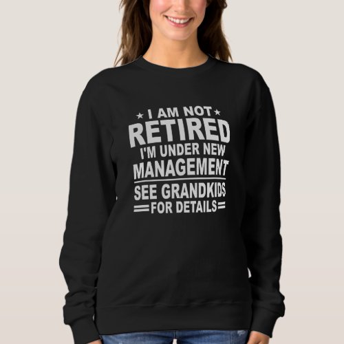 I Am Not Retired See Grandkids For Details  Funny  Sweatshirt