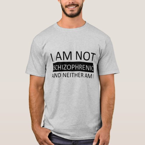 I am not schizophrenic and neither am I T_Shirt