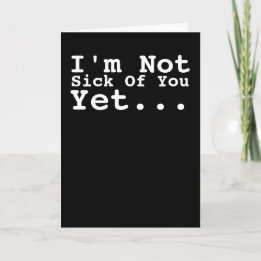 I Am Not Sick Of You Yet Humor Card