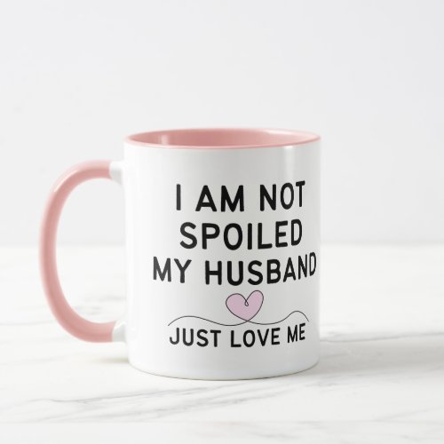 I AM NOT SPOILED, MY HUSBAND JUST LOVE ME. Gift  Mug