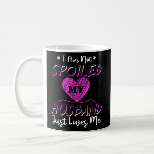 I Am Not Spoiled My Husband Just Loves Me   Coffee Mug