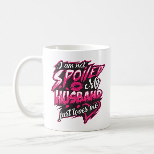 I Am Not Spoiled My Husband Just Loves Me  Coffee Mug