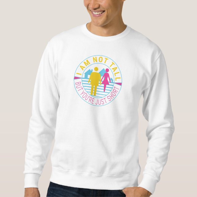 I am not tall but you're just short sweatshirt (Front)