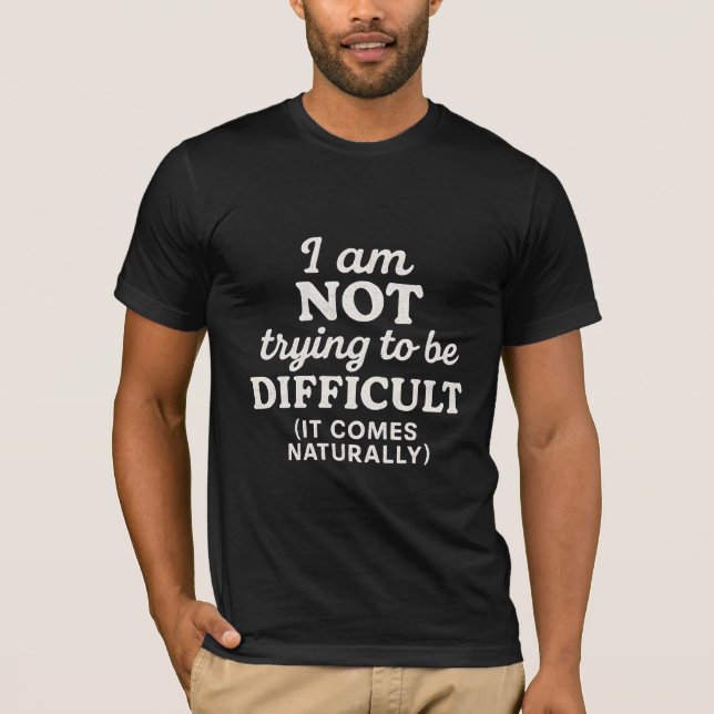 I am not trying to be difficult it come naturally  T-Shirt (Front)