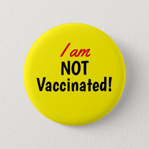 I am NOT Vaccinated Yellow Button