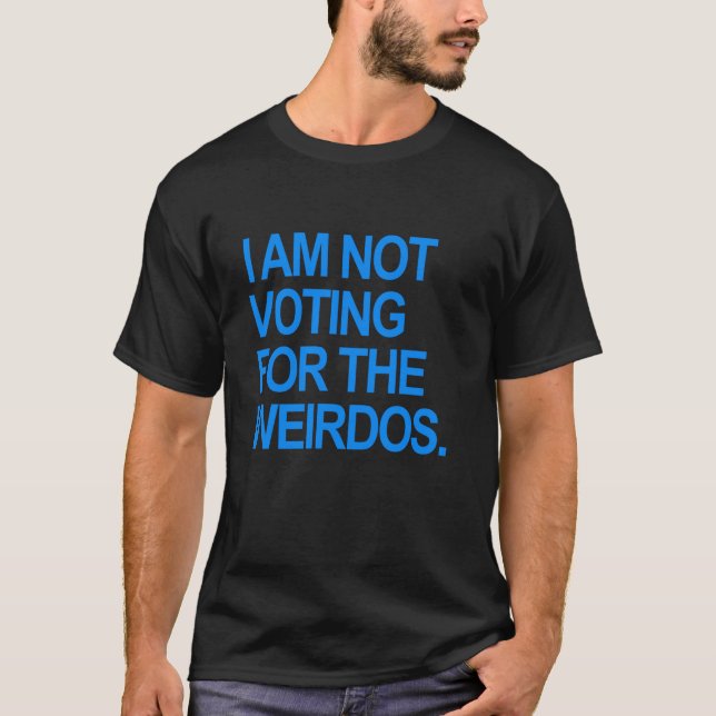 I am not voting for the weirdos T Shirt (Front)