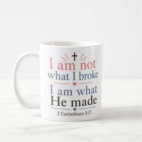 I Am Not What I Broke I Am What He Made Christian Coffee Mug