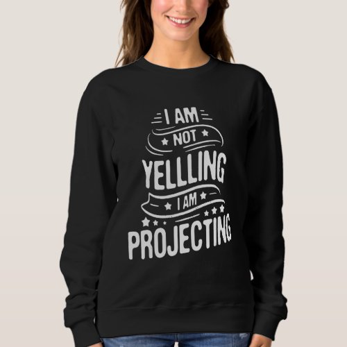 I Am Not Yelling I Am Projecting  Actor Actress Th Sweatshirt