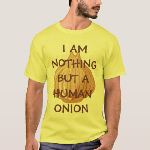 I AM NOTHING BUT A HUMAN ONION! T-Shirt