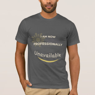 I Am Now Professionally Unavailable T-Shirt